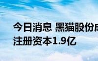 今日消息 黑猫股份成立纳米材料科技公司，注册资本1.9亿