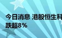 今日消息 港股恒生科技指数跌2%，阅文集团跌超8%