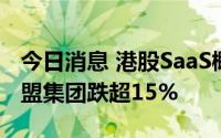 今日消息 港股SaaS概念股部分持续走低，微盟集团跌超15%
