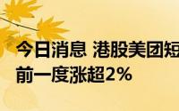 今日消息 港股美团短线下挫，现跌超2%，此前一度涨超2%