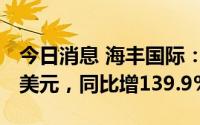 今日消息 海丰国际：上半年利润约11.703亿美元，同比增139.9%