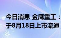今日消息 金鹰重工：4000万股公司限售股将于8月18日上市流通