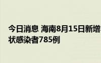 今日消息 海南8月15日新增本土确诊病例426例、本土无症状感染者785例