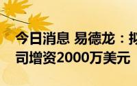 今日消息 易德龙：拟对香港子公司易路宝公司增资2000万美元