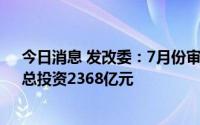 今日消息 发改委：7月份审批核准固定资产投资项目8个，总投资2368亿元