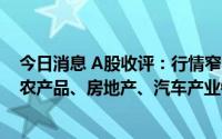 今日消息 A股收评：行情窄幅震荡，两市成交额破万亿元，农产品、房地产、汽车产业链等板块领涨