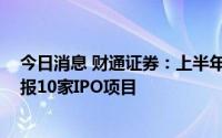 今日消息 财通证券：上半年，公司过会2家北交所IPO，申报10家IPO项目