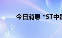 今日消息 *ST中昌：董事武彪辞职