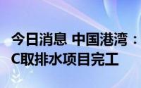 今日消息 中国港湾：公司承建的沙特吉赞IGCC取排水项目完工