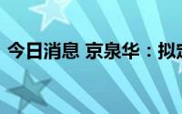 今日消息 京泉华：拟定增募资不超4.36亿元