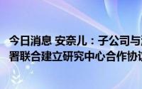 今日消息 安奈儿：子公司与清华大学天津高端装备研究院签署联合建立研究中心合作协议书