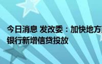 今日消息 发改委：加快地方政府专项债券资金使用和政策性银行新增信贷投放