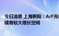 今日消息 上海新阳：ArF光刻胶目前处客户端认证阶段，后续有较大增长空间