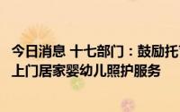 今日消息 十七部门：鼓励托育机构与家政企业等合作，提供上门居家婴幼儿照护服务