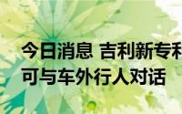 今日消息 吉利新专利公布，车主无需开窗即可与车外行人对话
