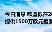 今日消息 欧盟拟在2024年前向南部非洲国家提供1500万欧元援助