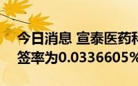 今日消息 宣泰医药科创板IPO：网上发行中签率为0.0336605%
