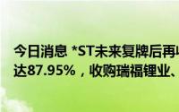 今日消息 *ST未来复牌后再收涨停板：近期股价累计偏离值达87.95%，收购瑞福锂业、东力矿业事宜仍有待审批