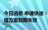 今日消息 申通快递：拟最高募资35.01亿元定增方案到期失效