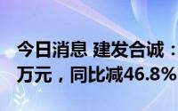 今日消息 建发合诚：上半年归母净利润1030万元，同比减46.8%