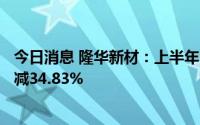 今日消息 隆华新材：上半年归母净利润7588.34万元，同比减34.83%