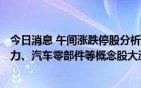 今日消息 午间涨跌停股分析：72只涨停股，2只跌停股，电力、汽车零部件等概念股大涨