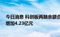 今日消息 科创板两融余额合计911.07亿元，较上一交易日增加4.23亿元