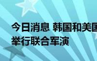 今日消息 韩国和美国将于8月22日至9月1日举行联合军演