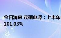 今日消息 茂硕电源：上半年归母净利3603.54万元，同比增101.03%
