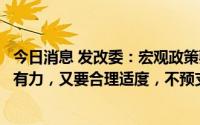 今日消息 发改委：宏观政策要在扩大需求上积极作为，既要有力，又要合理适度，不预支未来