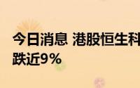 今日消息 港股恒生科技指数跌1%，阅文集团跌近9%