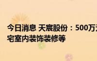 今日消息 天宸股份：500万元投资设立全资子公司，主营住宅室内装饰装修等