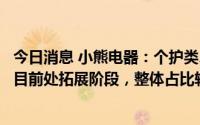 今日消息 小熊电器：个护类、母婴类、净水类等其他小家电目前处拓展阶段，整体占比较低