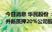 今日消息 华民股份：解除质押20%公司股份并新质押20%公司股份