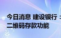 今日消息 建设银行：8月19日起将关闭ATM二维码存款功能