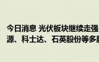 今日消息 光伏板块继续走强，金辰股份、华西能源、南网能源、科士达、石英股份等多股涨停