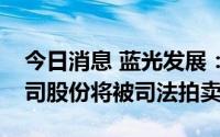 今日消息 蓝光发展：控股股东所持2.31%公司股份将被司法拍卖