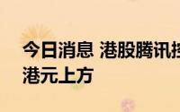 今日消息 港股腾讯控股转涨，股价重回300港元上方