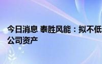 今日消息 泰胜风能：拟不低于1454.67万加元出售加拿大子公司资产