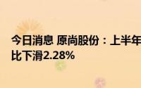 今日消息 原尚股份：上半年扣非后归母净利834.2万元，同比下滑2.28%