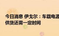 今日消息 伊戈尔：车载电源升压电感产品实现大批量生产、供货还需一定时间
