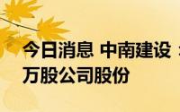 今日消息 中南建设：控股股东新增质押500万股公司股份