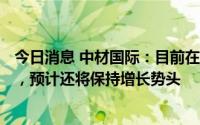 今日消息 中材国际：目前在手矿山运维服务项目超过200个，预计还将保持增长势头