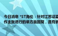 今日消息 *ST海伦：针对江苏证监会的警示函，原回复为金诗玮个人自作主张进行的单方面回复，且有多处虚假陈述及误导内容