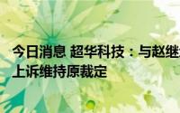 今日消息 超华科技：与赵继增合同纠纷一案，法院驳回原告上诉维持原裁定