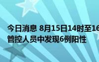 今日消息 8月15日14时至16日8时，青海西宁市在集中隔离管控人员中发现6例阳性