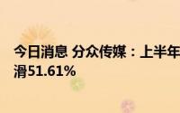 今日消息 分众传媒：上半年归母净利润14.03亿元，同比下滑51.61%