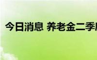 今日消息 养老金二季度新进10股，增持4股