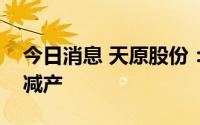 今日消息 天原股份：子公司受限电政策影响减产