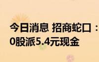 今日消息 招商蛇口：拟于8月23日除权，每10股派5.4元现金